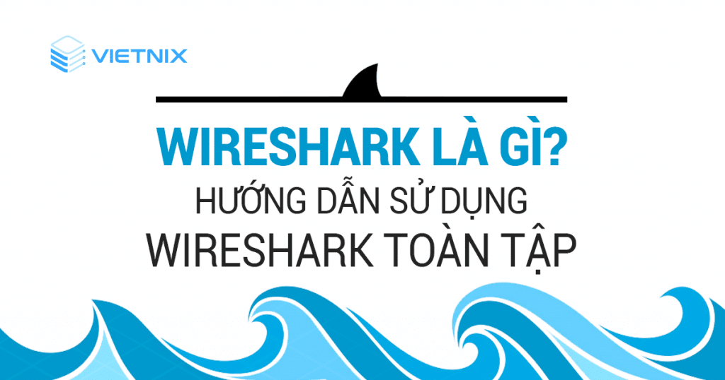 WireShark là gì – Tài liệu hướng dẫn sử dụng Wireshark toàn tập