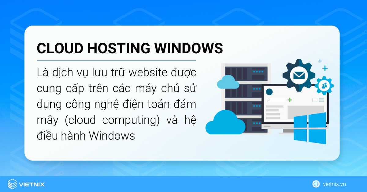 Cloud hosting Windows là dịch vụ lưu trữ website được cung cấp trên các máy chủ sử dụng công nghệ điện toán đám mây