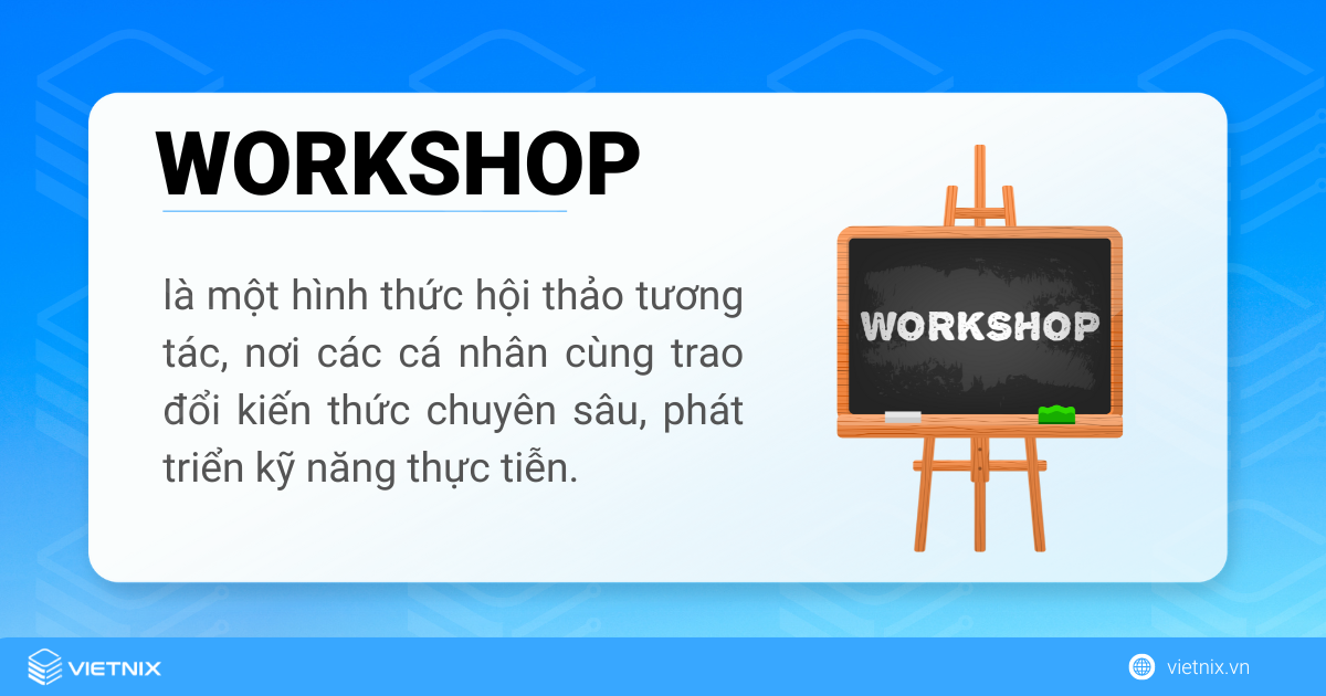 Workshop là một hình thức hội thảo tương tác, nơi các cá nhân cùng trao đổi kiến thức chuyên sâu