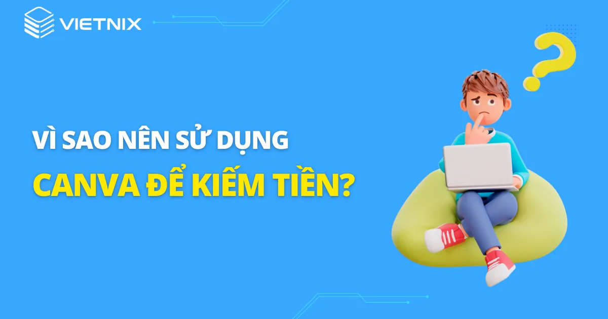 Vì sao nên sử dụng Canva để kiếm tiền?